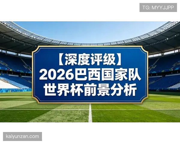 巴西队2026世界杯夺冠前景分析:阵容实力、赛程挑战与争冠关键因素