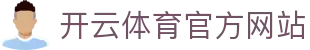 kaiyun体育官方网站 - 开云平台｜全球体育资讯中心